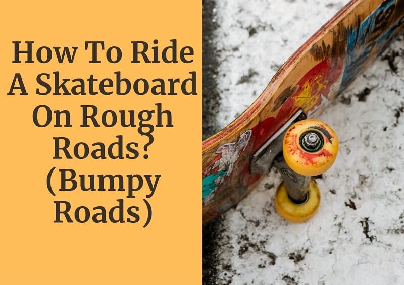 How To Ride A Skateboard On Rough Roads? (Bumpy Roads)