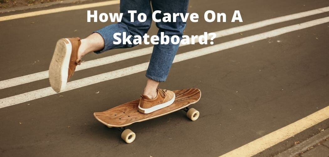How To Carve On A Skateboard?