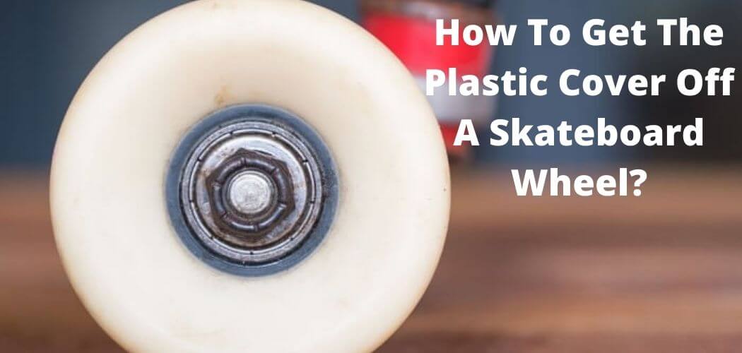 How To Get The Plastic Cover Off A Skateboard Wheel?
