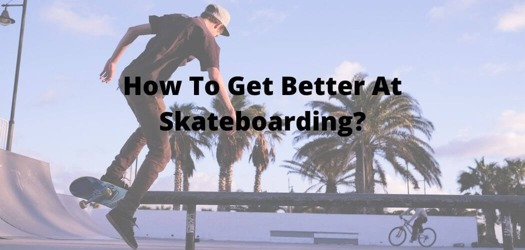 How To Get Better At Skateboarding?