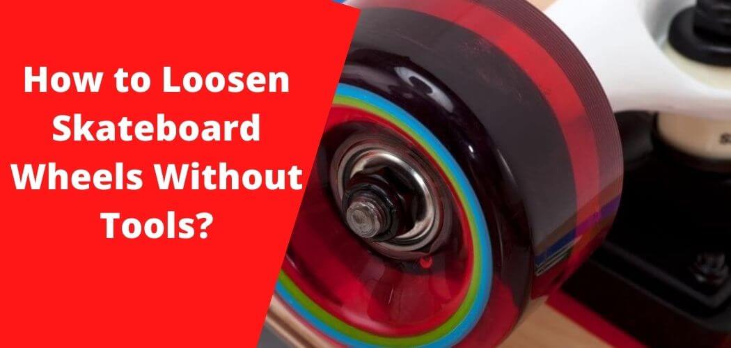 How to Loosen Skateboard Wheels Without Tools?
