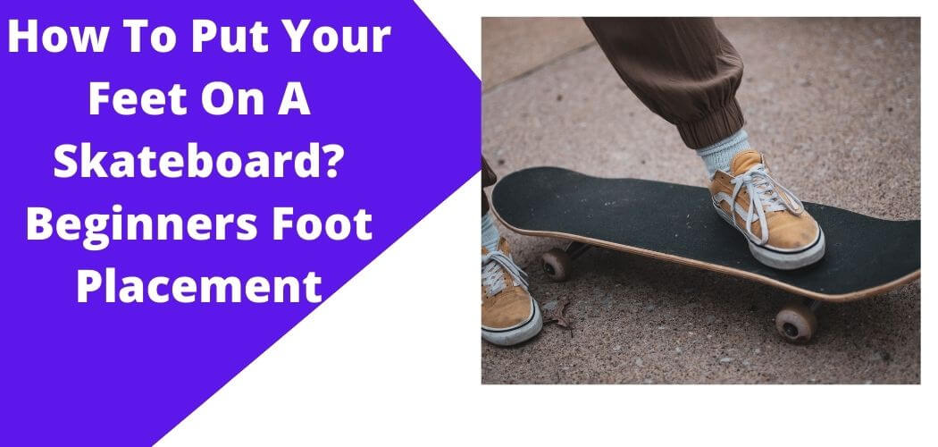 How To Put Your Feet On A Skateboard? Beginners Foot Placement